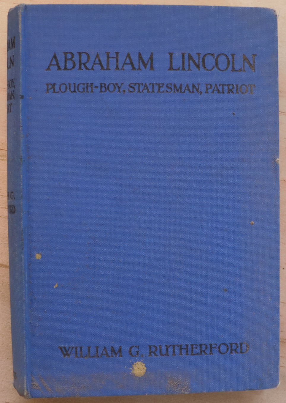 Abraham Lincoln: Plough-Boy, Statesman, Patriot by William G. Rutherford