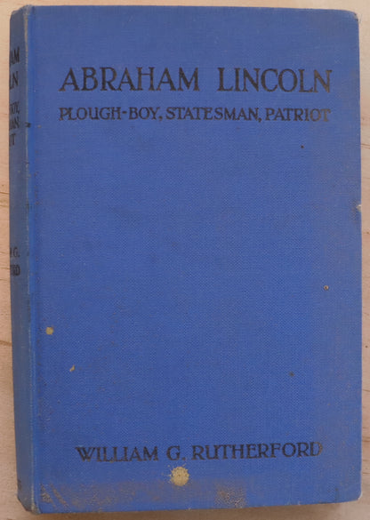 Abraham Lincoln: Plough-Boy, Statesman, Patriot by William G. Rutherford