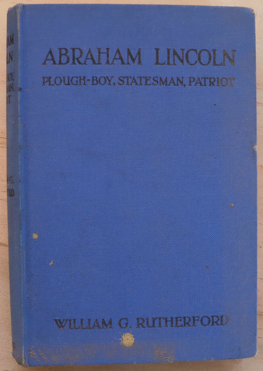 Abraham Lincoln: Plough-Boy, Statesman, Patriot by William G. Rutherford